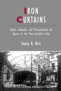 Sonia A. Hirt — Iron Curtains: Gates, Suburbs and Privatization of Space in the Post-socialist City