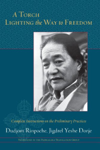 Dudjom Rinpoche, Jigdrel Yeshe Dorje — A Torch Lighting the Way to Freedom: Complete Instructions on the Preliminary Practices