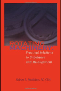 Robert B. McMillan — Rotating Machinery Practical Solutions to Unbalance and Misalignment
