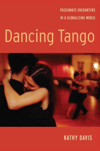 Kathy Davis — Dancing Tango: Passionate Encounters in a Globalizing World