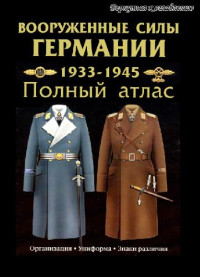 Курылев О.П. — Вооруженные силы Германии: 1933-1945 гг.: Полный атлас: Сухопутные войска; Люфтваффе; Кригсмарине: Организация; Униформа; Знаки различия