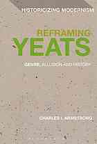 Yeats, William Butler; Yeats, William B.; Armstrong, Charles I.; Yeats, William B — Reframing Yeats : genre, allusion and history