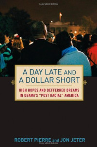 Jon Jeter, Robert E. Pierre — A Day Late and a Dollar Short: High Hopes and Deferred Dreams in Obama's ''Post-Racial'' America