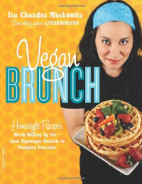 Isa Chandra Moskowitz — Vegan Brunch: Homestyle Recipes Worth Waking Up For--From Asparagus Omelets to Pumpkin Pancakes
