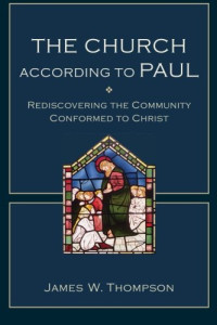 James W. Thompson — The Church according to Paul: Rediscovering the Community Conformed to Christ