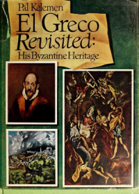 Pal Kelemen — El Greco Revisited His Byzantine Heritage-Candia, Venice, Toledo
