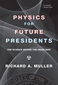 Richard A. Muller — Physics for Future Presidents: The Science Behind the Headlines