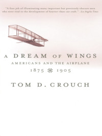 Crouch, Tom D — A dream of wings: Americans and the airplane, 1875-1905