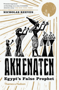 Nicholas Reeves — Akhenaten: Egypt’s False Prophet