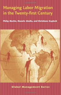 Philip Martin, Manolo Abella, Christiane Kuptsch — Managing Labor Migration in the Twenty-First Century