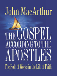 John MacArthur — The Gospel According to the Apostles: The Role of Works in the Life of Faith