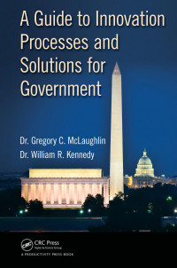 Gregory C. McLaughlin DBA (Author); William R. Kennedy DBA (Author) — A Guide to Innovation Processes and Solutions for Government