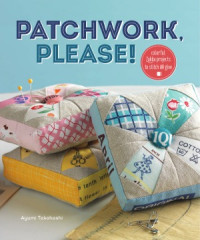 Ayumi Takahashi — Patchwork, Please! : Colorful Zakka Projects to Stitch and Give