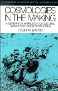 Fredrik Barth — Cosmologies in the Making: A Generative Approach to Cultural Variation in Inner New Guinea
