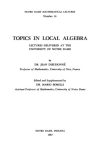 Jean Dieudonné — Topics in Local Algebra. Lectures Delivered at the University of Notre Dame.