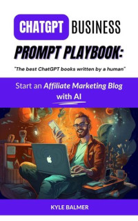 Kyle Balmer — ChatGPT Business Prompt Playbook: Start an Affiliate Marketing Blog with AI: Become a Prompt Entrepreneur thanks to "The best ChatGPT books written by a human"
