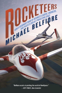 Michael Belfiore — Rocketeers: How a Visionary Band of Business Leaders, Engineers, and Pilots is Boldly Privatizing Space