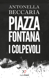 Antonella Beccaria — Piazza Fontana. I colpevoli