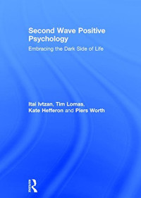 Itai Ivtzan, Tim Lomas, Kate Hefferon, Piers Worth — Second Wave Positive Psychology: Embracing the Dark Side of Life