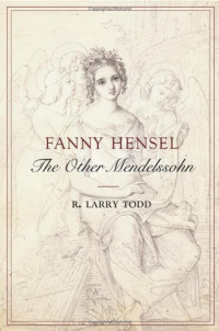 R. Larry Todd — Fanny Hensel - The Other Mendelssohn (2009)