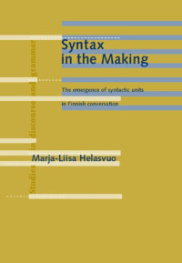 Marja-Liisa Helasvuo — Syntax in the Making: The Emergence of Syntactic Units in Finnish Conversation (Studies in Discourse & Grammar)