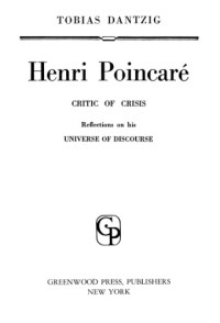 Tobias Dantzig — Henri Poincare Critic of Crisis Reflections on His Universe of Discourse