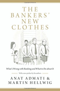 Anat Admati, Martin Hellwig, Anat Admati, Martin Hellwig — The bankers' new clothes : what's wrong with banking and what to do about it