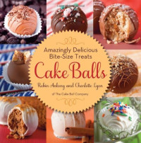 Robin Ankeny, Charlotte Lyon — Cake Balls: Amazingly Delicious Bite-Size Treats