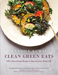 Candice Kumai — Clean green eats : 100+ clean-eating recipes to improve your whole life