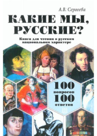 Сергеева А.В. — Какие мы, русские 100 вопросов - 100 ответов. Книга для чтения о русском национальном характере