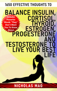 Nicholas Mag — 1650 Effective Thoughts to Balance Insulin, Cortisol, Thyroid, Estrogen, Progesterone and Testosterone to Live Your Best Life