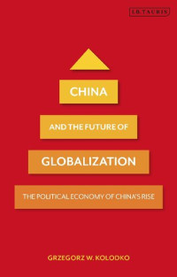 Grzegorz W. Kolodko — China and the Future of Globalization: The Political Economy of China's Rise
