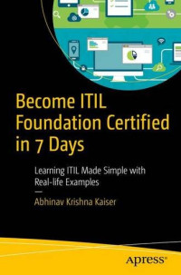 Abhinav Krishna Kaiser — Become ITIL Foundation Certified in 7 Days: Learning ITIL Made Simple with Real-life Examples