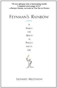 Leonard Mlodinow — Feynman’s Rainbow - A Search for Beauty in Physics and in Life (2004)