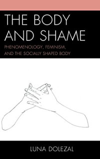 Dolezal, Luna — The body and shame : phenomenology, feminism, and the socially shaped body