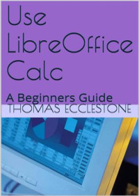 Ecclestone T. — Use LibreOffice Calc: A Beginners Guide