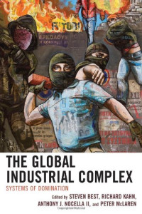 Steven Best, Richard Kahn, Anthony J., II Nocella, Peter McLaren (eds) — The Global Industrial Complex: Systems of Domination