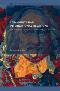 Emanuel Adler — Communitarian International Relations: The Epistemic Foundations of International Relations (The New Internationalrelations)