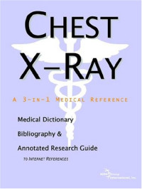 ICON Health Publications — Chest X-Ray - A Medical Dictionary, Bibliography, and Annotated Research Guide to Internet References