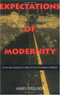 James Ferguson — Expectations of Modernity: Myths and Meanings of Urban Life on the Zambian Copperbelt (Perspectives on Southern Africa, 57)