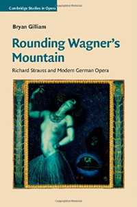 Bryan Gilliam — Rounding Wagner's Mountain: Richard Strauss and Modern German Opera