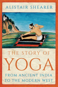 Alistair Shearer — The Story of Yoga: From Ancient India to the Modern West