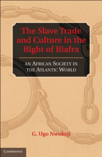 G. Ugo Nwokeji — The Slave Trade and Culture in the Bight of Biafra: An African Society in the Atlantic World