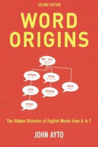 Ayto, John — Word Origins The Hidden Histories of English Words from A to Z 2nd Ed