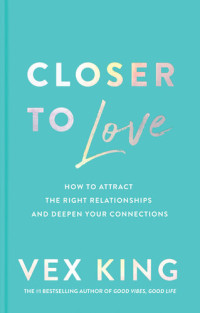 Vex King — Closer to Love: How to Attract the Right Relationships and Deepen Your Connections