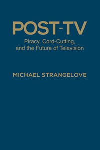 Michael Strangelove — Post-TV: Piracy, Cord-Cutting, and the Future of Television