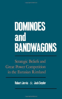 Robert Jervis, Jack Snyder — Dominoes and Bandwagons: Strategic Beliefs and Great Power Competition in the Eurasian Rimland
