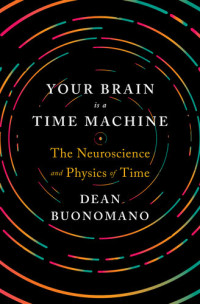Dean Buonomano — Your Brain Is a Time Machine: The Neuroscience and Physics of Time