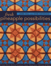 Jane Hall, Dixie Haywood — Fresh Pineapple Possibilities: 11 Quilt Blocks, Exciting Variations - Classic, Flying Geese, Off-Center & More