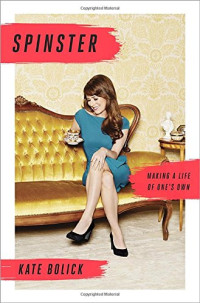Kate Bolick — Spinster: Making A Life Of One's Own